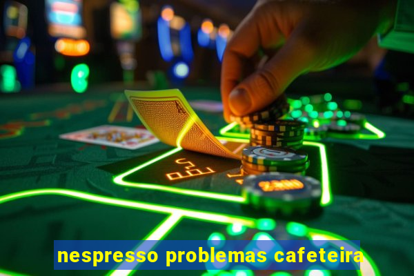 nespresso problemas cafeteira